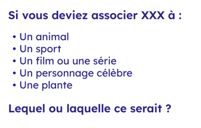 Exemple de l'icebreaker "Portrait chinois". Si vous deviez associer XXX à (au choix) un animal, un sport, un film ou une série, un personnage célèbre ou encore une plante. Lequel ou laquelle ce serait ?